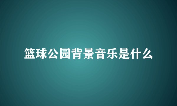 篮球公园背景音乐是什么