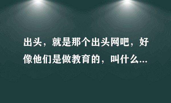 出头，就是那个出头网吧，好像他们是做教育的，叫什么出头教育来着，我打算自考了，他们那怎么样啊？
