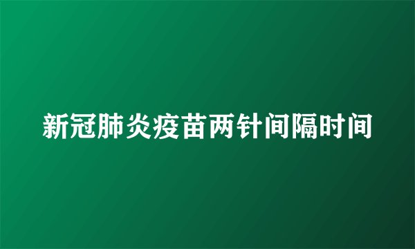 新冠肺炎疫苗两针间隔时间