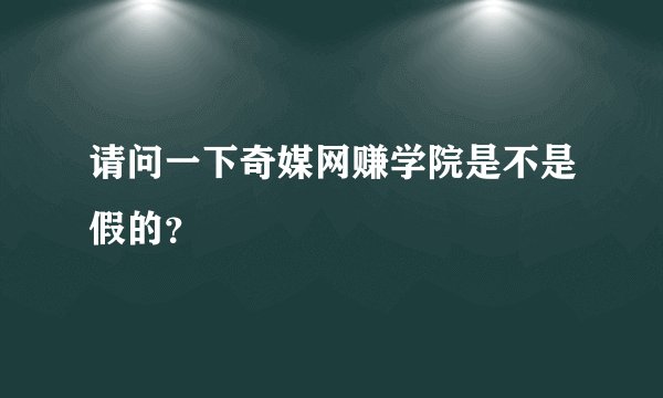 请问一下奇媒网赚学院是不是假的？