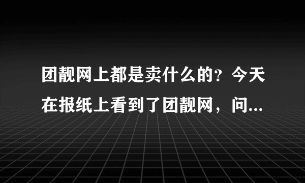 团靓网上都是卖什么的？今天在报纸上看到了团靓网，问问大家！