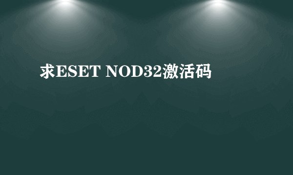 求ESET NOD32激活码
