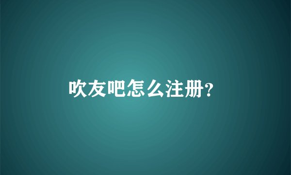 吹友吧怎么注册？