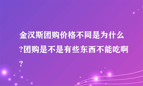 金汉斯团购价格不同是为什么?团购是不是有些东西不能吃啊?