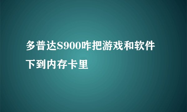 多普达S900咋把游戏和软件下到内存卡里