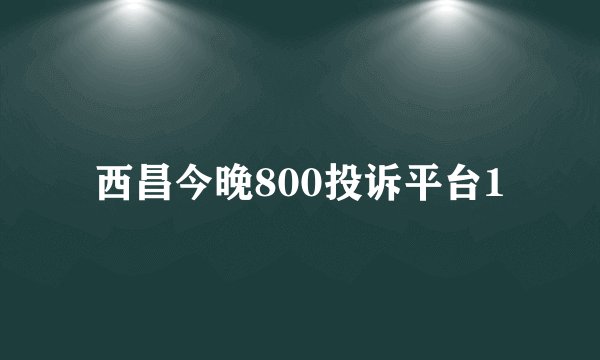 西昌今晚800投诉平台1