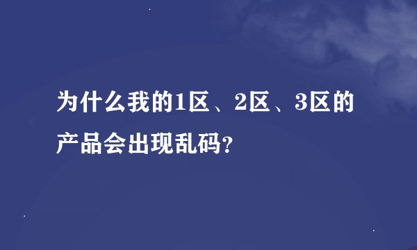 为什么我的1区、2区、3区的产品会出现乱码？
