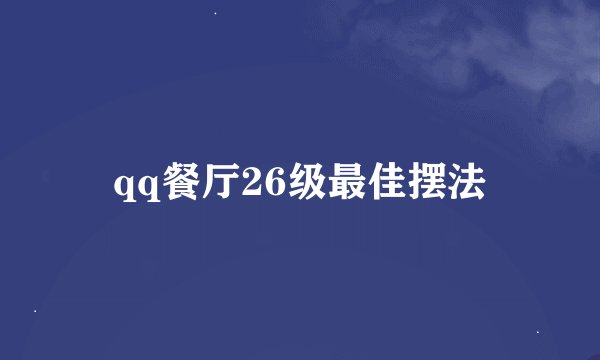 qq餐厅26级最佳摆法