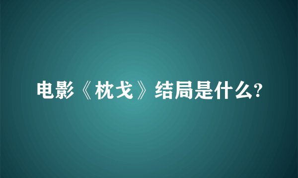 电影《枕戈》结局是什么?