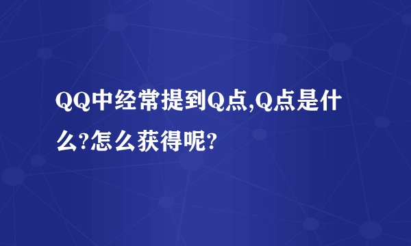 QQ中经常提到Q点,Q点是什么?怎么获得呢?
