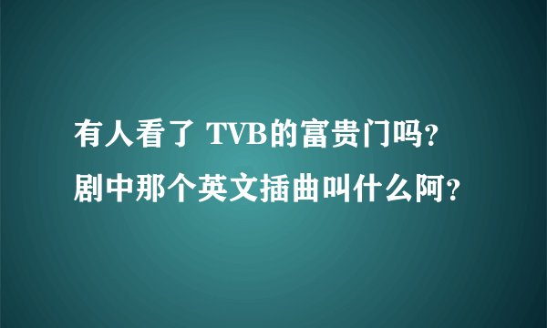 有人看了 TVB的富贵门吗？ 剧中那个英文插曲叫什么阿？