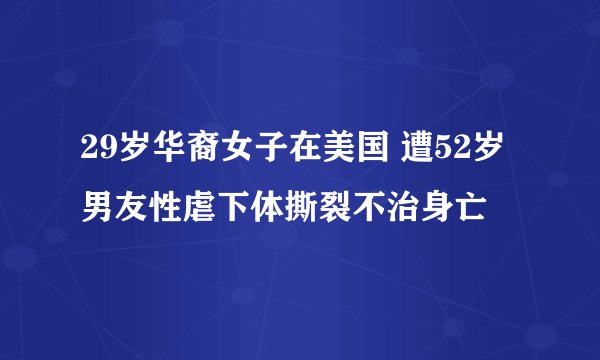 29岁华裔女子在美国 遭52岁男友性虐下体撕裂不治身亡