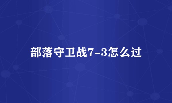部落守卫战7-3怎么过