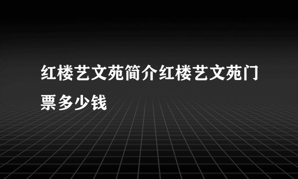 红楼艺文苑简介红楼艺文苑门票多少钱