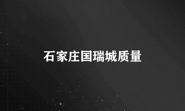 石家庄国瑞城质量