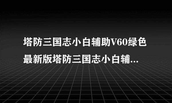 塔防三国志小白辅助V60绿色最新版塔防三国志小白辅助V60绿色最新版功能简介