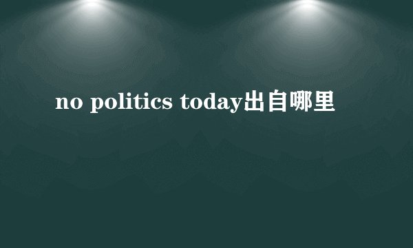 no politics today出自哪里