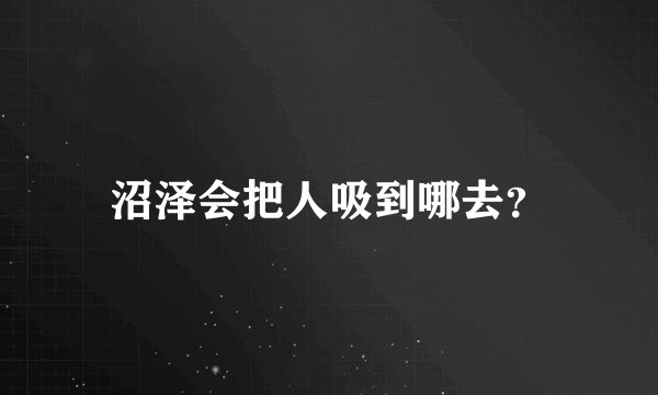 沼泽会把人吸到哪去？