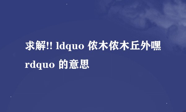 求解!! ldquo 侬木侬木丘外嘿 rdquo 的意思