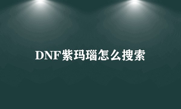 DNF紫玛瑙怎么搜索