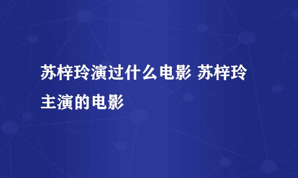 苏梓玲演过什么电影 苏梓玲主演的电影