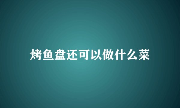 烤鱼盘还可以做什么菜