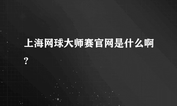 上海网球大师赛官网是什么啊?