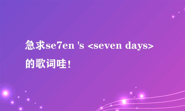 急求se7en 's <seven days>的歌词哇！
