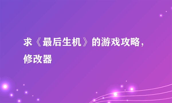 求《最后生机》的游戏攻略，修改器