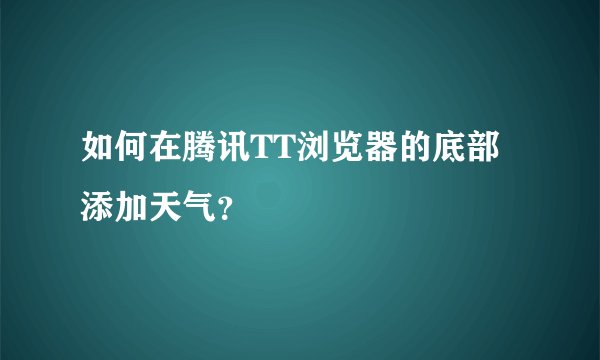 如何在腾讯TT浏览器的底部添加天气？