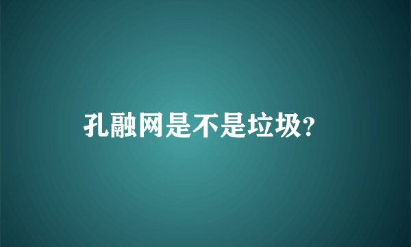孔融网是不是垃圾？