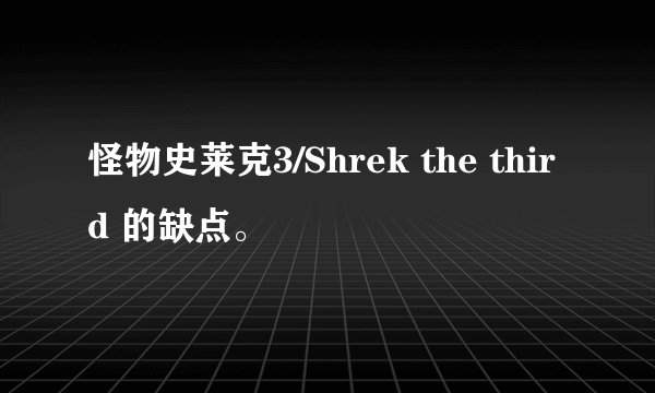 怪物史莱克3/Shrek the third 的缺点。