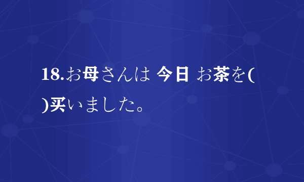 18.お母さんは 今日 お茶を( )买いました。