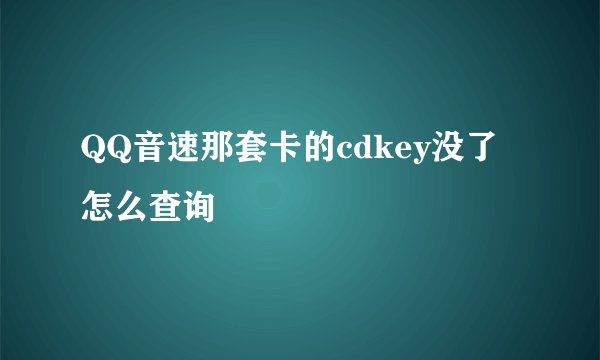 QQ音速那套卡的cdkey没了怎么查询