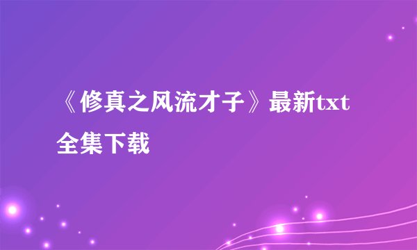 《修真之风流才子》最新txt全集下载