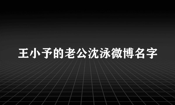 王小予的老公沈泳微博名字