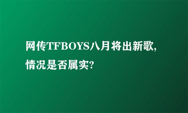 网传TFBOYS八月将出新歌,情况是否属实?