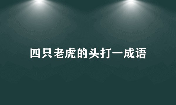 四只老虎的头打一成语