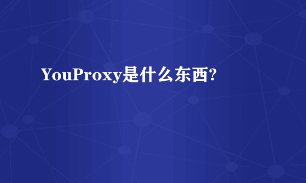 YouProxy是什么东西?