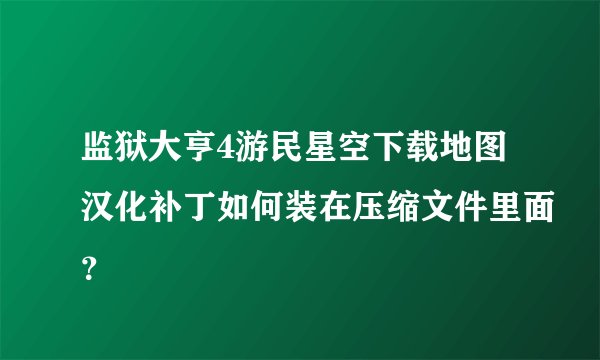 监狱大亨4游民星空下载地图汉化补丁如何装在压缩文件里面？