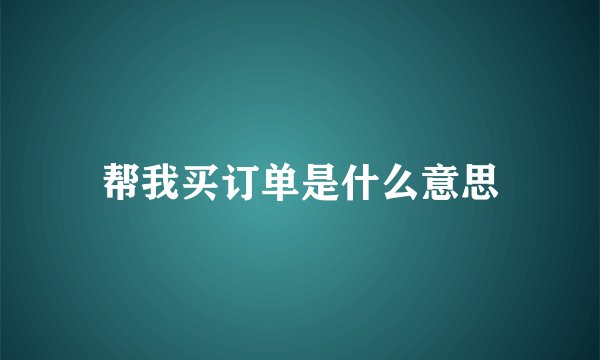 帮我买订单是什么意思