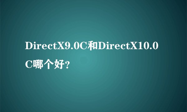 DirectX9.0C和DirectX10.0C哪个好？