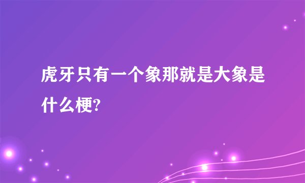 虎牙只有一个象那就是大象是什么梗?