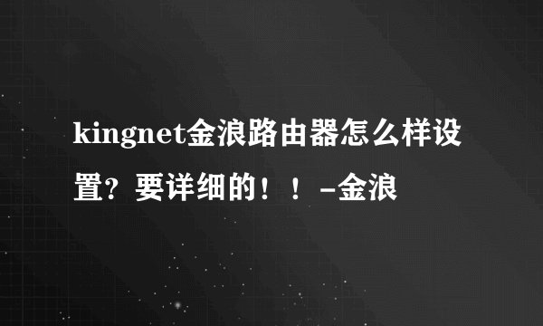 kingnet金浪路由器怎么样设置？要详细的！！-金浪
