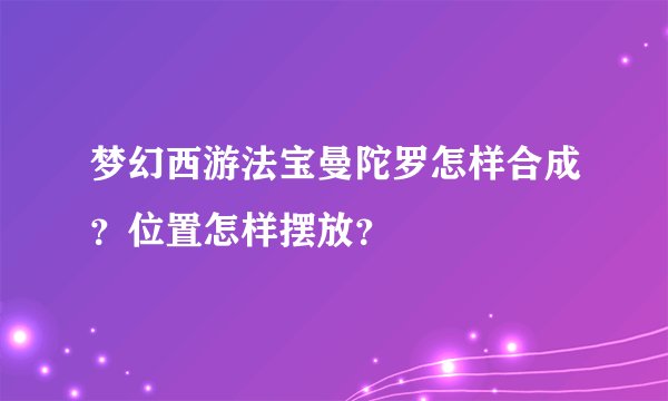 梦幻西游法宝曼陀罗怎样合成？位置怎样摆放？