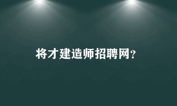 将才建造师招聘网?