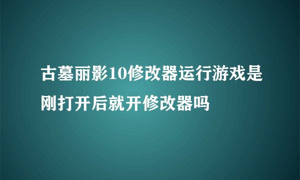 古墓丽影10修改器运行游戏是刚打开后就开修改器吗