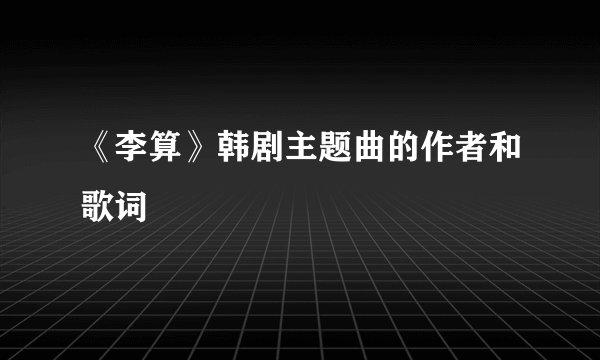 《李算》韩剧主题曲的作者和歌词