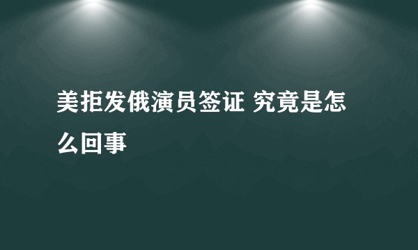 美拒发俄演员签证 究竟是怎么回事