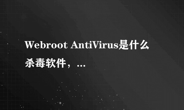 Webroot AntiVirus是什么杀毒软件，效能如何？